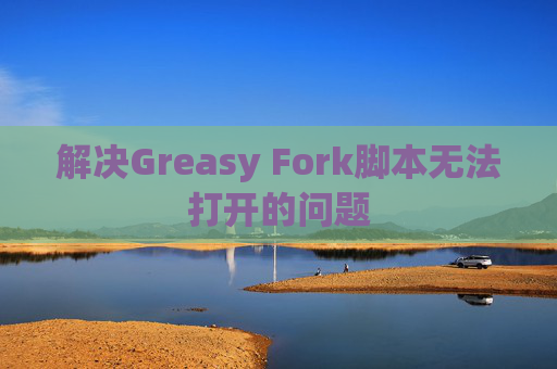 解决Greasy Fork脚本无法打开的问题