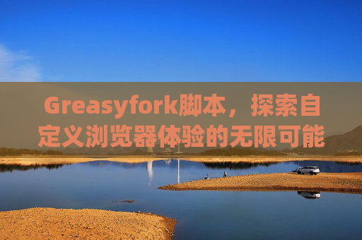 Greasyfork脚本，探索自定义浏览器体验的无限可能